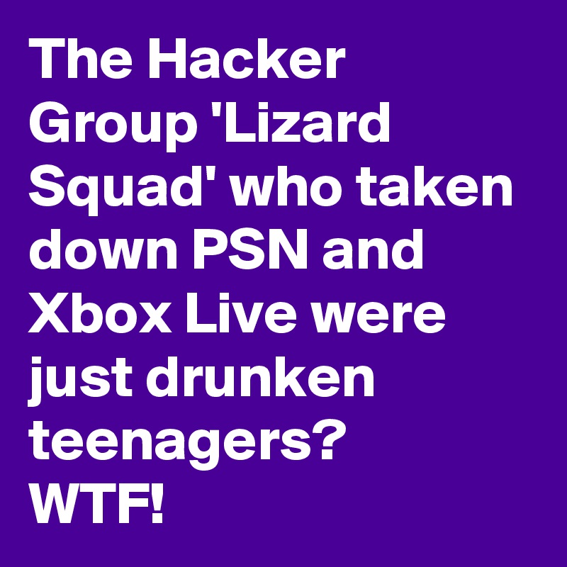 The Hacker Group 'Lizard Squad' who taken down PSN and Xbox Live were just drunken teenagers?
WTF!