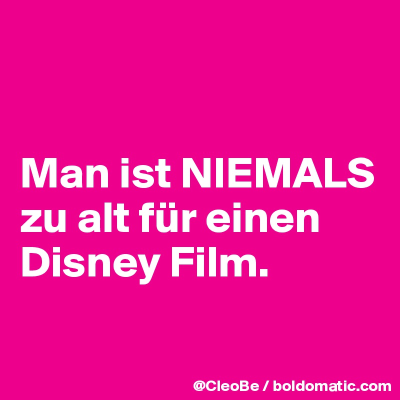 


Man ist NIEMALS zu alt für einen Disney Film.

