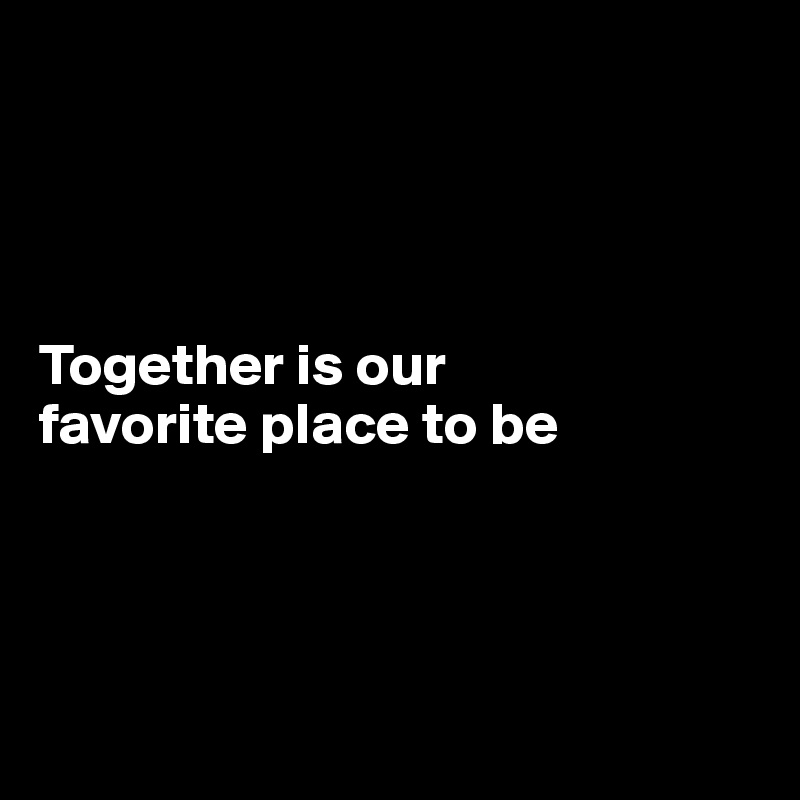 




Together is our
favorite place to be




