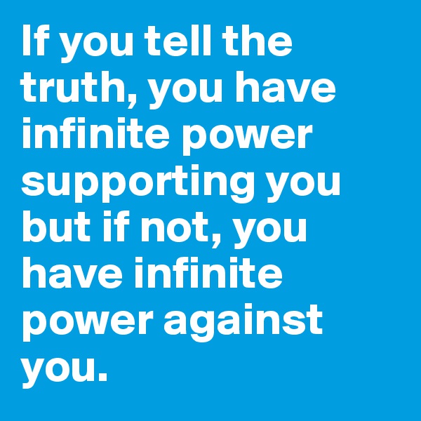 If you tell the truth, you have infinite power supporting you but if not, you have infinite power against you.