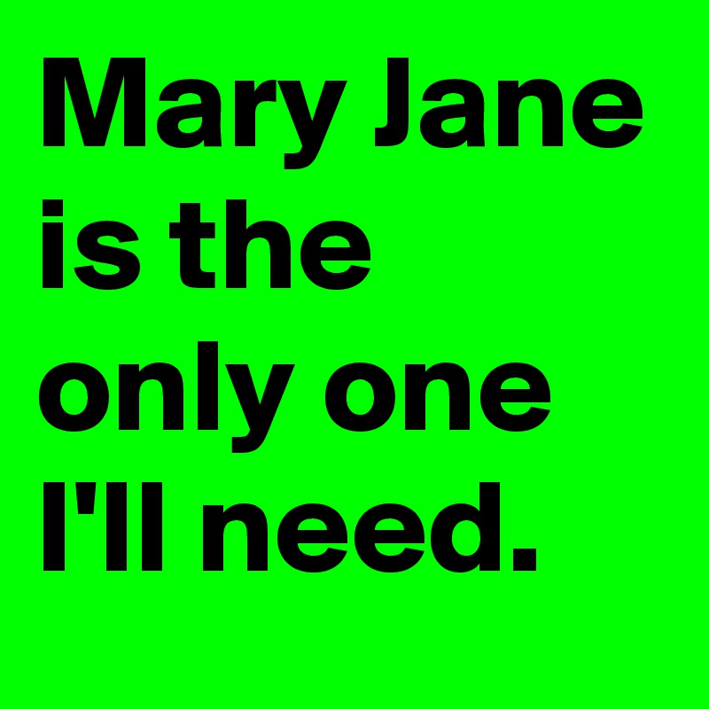 Mary Jane is the only one I'll need. 