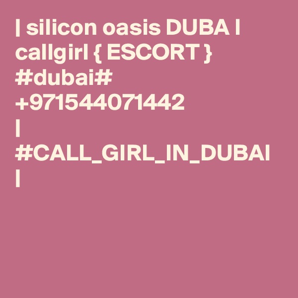 | silicon oasis DUBA I callgirl { ESCORT } #dubai# +971544071442 
| #CALL_GIRL_IN_DUBAI |