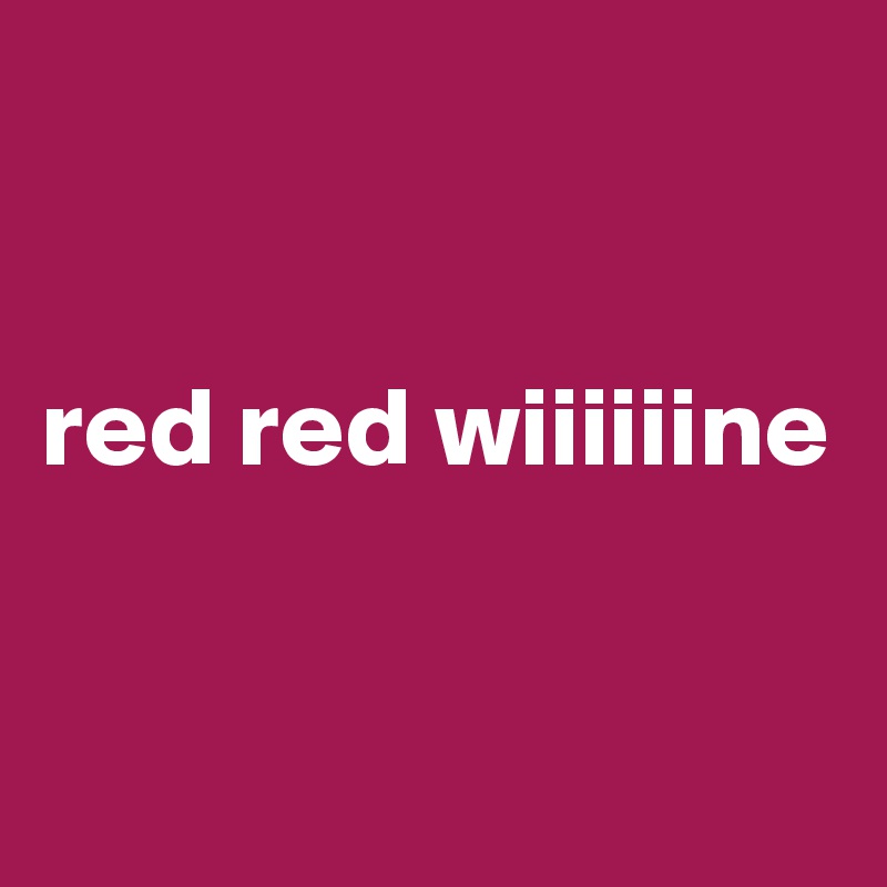 


red red wiiiiiine


