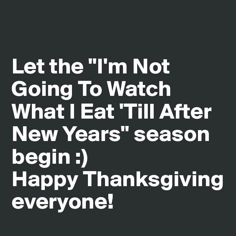 

Let the "I'm Not Going To Watch What I Eat 'Till After New Years" season begin :) 
Happy Thanksgiving everyone!