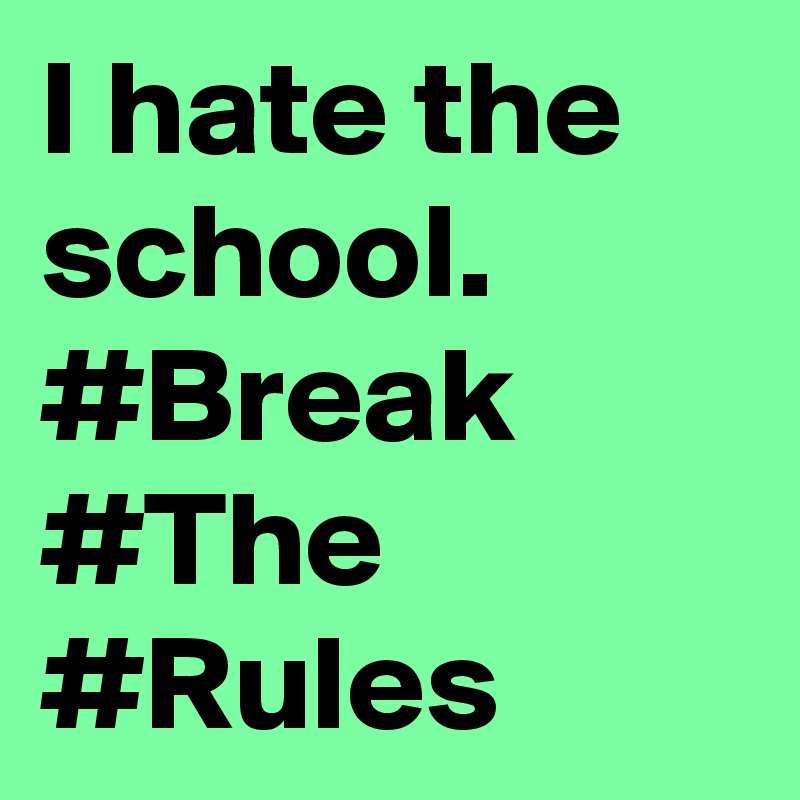 I hate the school.
#Break
#The
#Rules