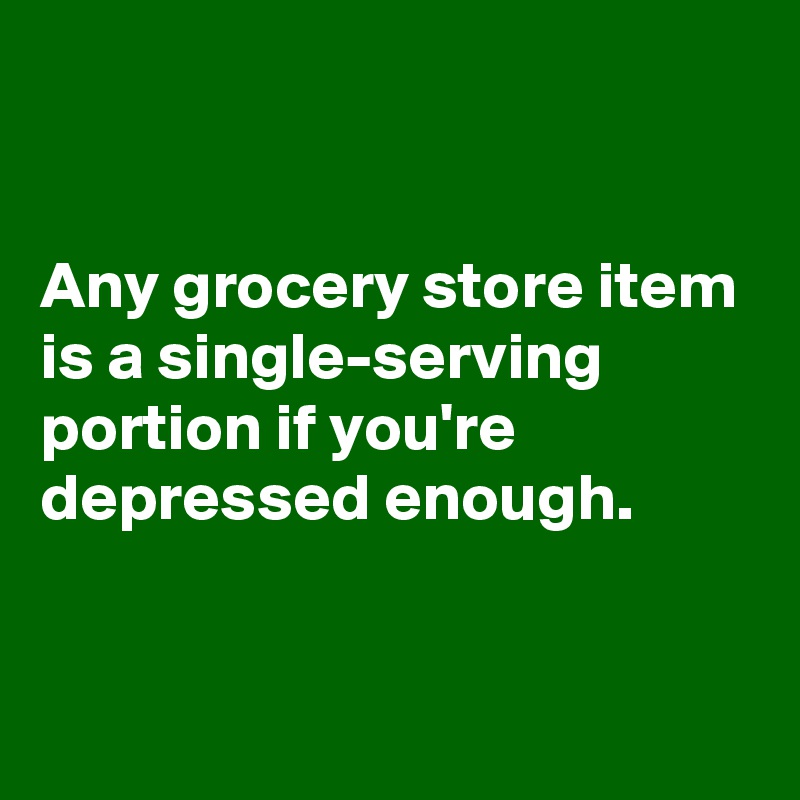 


Any grocery store item is a single-serving portion if you're depressed enough.

