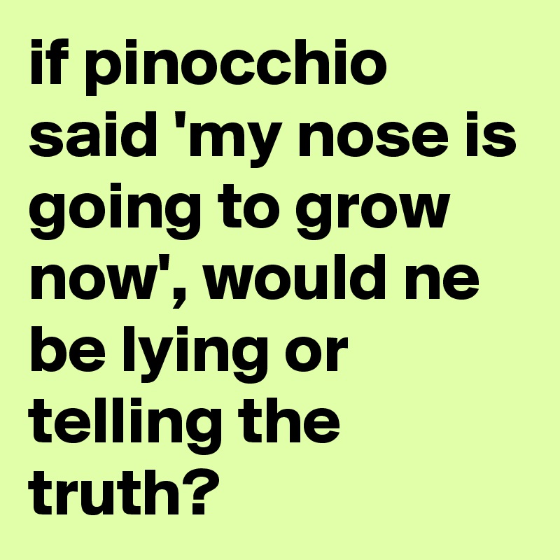 if pinocchio said 'my nose is going to grow now', would ne be lying or telling the truth?