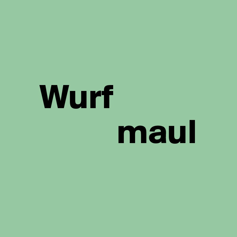 

    Wurf
               maul

