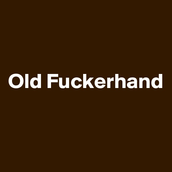 


Old Fuckerhand


