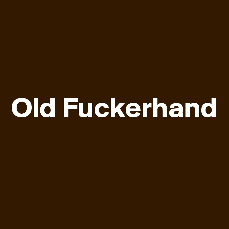 


Old Fuckerhand


