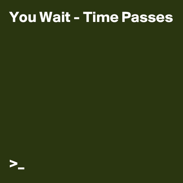 You Wait - Time Passes








>_