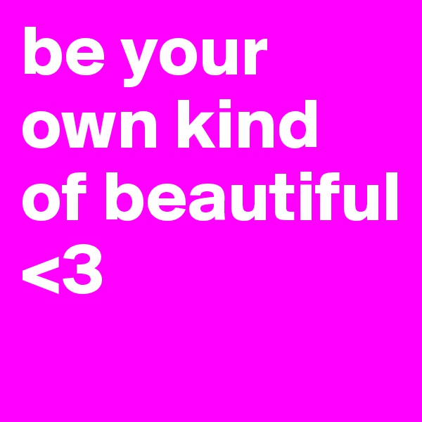 be your own kind of beautiful
<3
