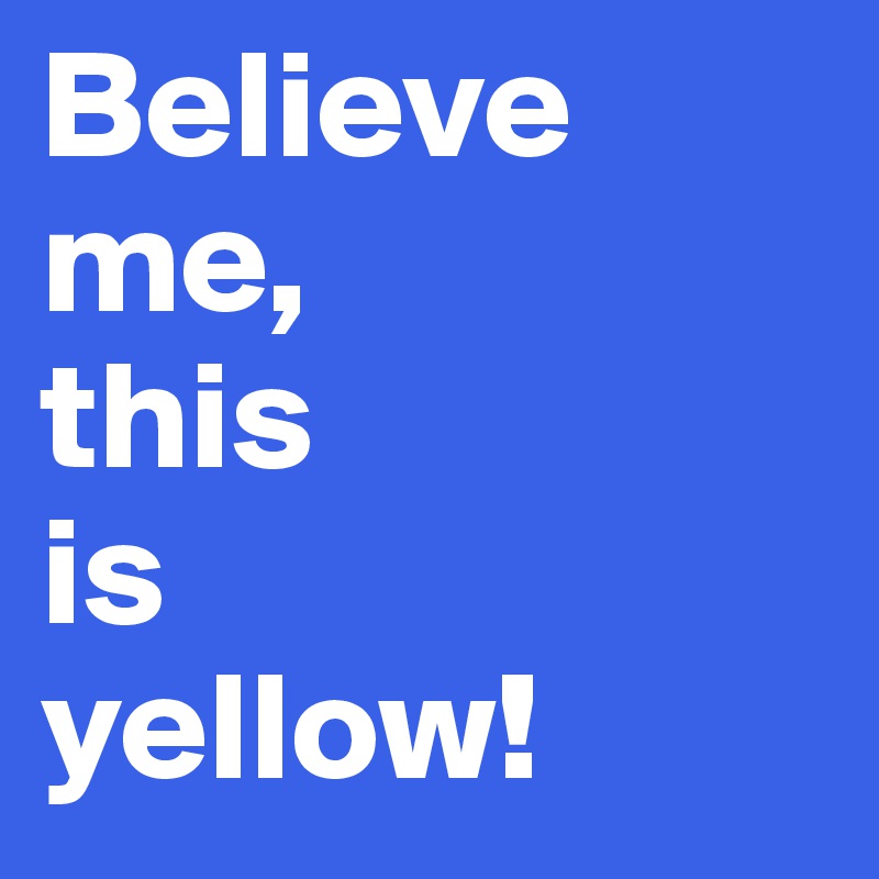 Believe
me,
this
is
yellow!