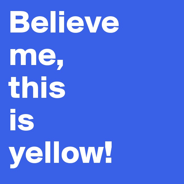 Believe
me,
this
is
yellow!