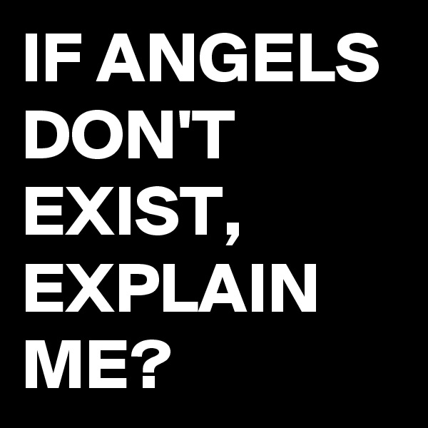 IF ANGELS DON'T EXIST,
EXPLAIN ME?