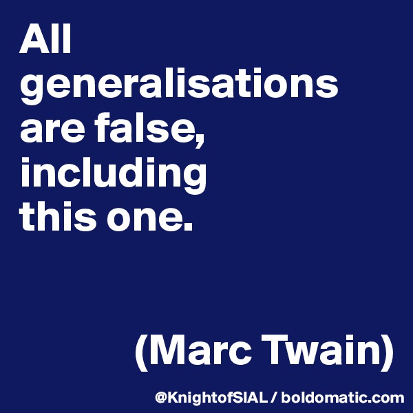 All generalisations are false, including 
this one. 


             (Marc Twain)