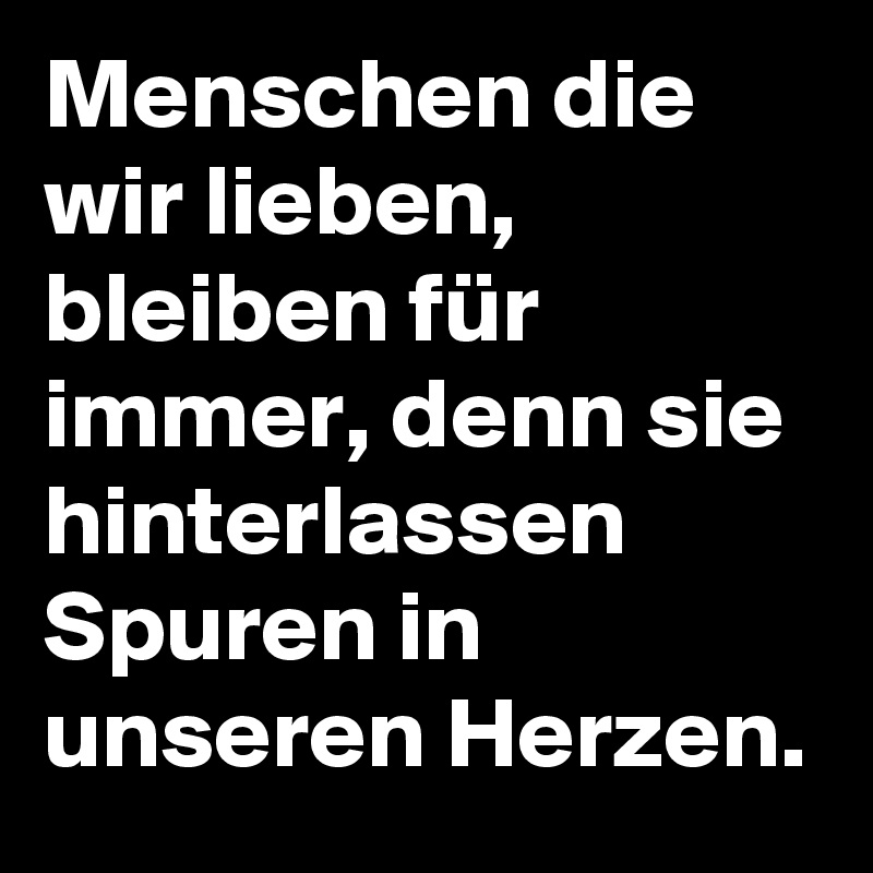 Menschen die wir lieben, bleiben für immer, denn sie hinterlassen