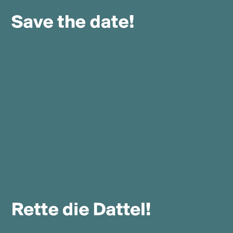 Save the date!









Rette die Dattel!