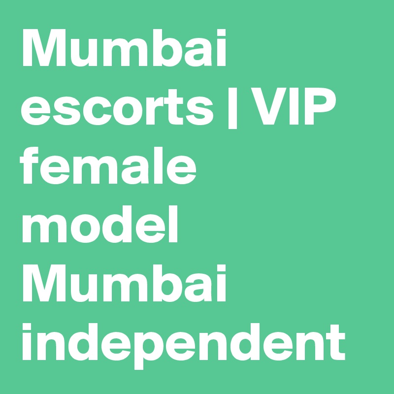 Mumbai escorts | VIP female model Mumbai independent 