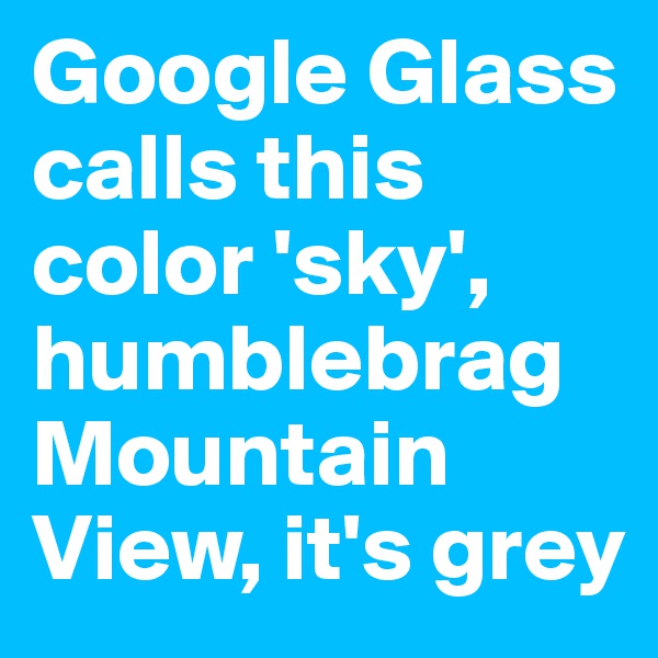 Google Glass calls this color 'sky', humblebrag Mountain View, it's grey