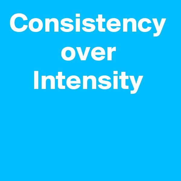 Consistency
over
Intensity