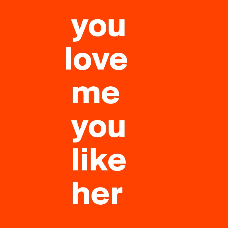 You Love Me You Like Her Post By Iandrewquotes On Boldomatic