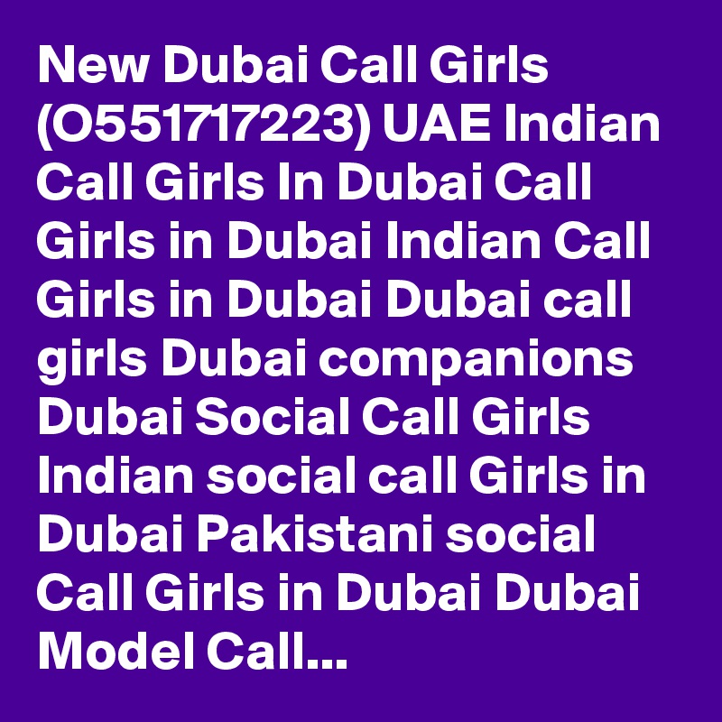 New Dubai Call Girls (O551717223) UAE Indian Call Girls In Dubai Call Girls in Dubai Indian Call Girls in Dubai Dubai call girls Dubai companions Dubai Social Call Girls Indian social call Girls in Dubai Pakistani social Call Girls in Dubai Dubai Model Call...