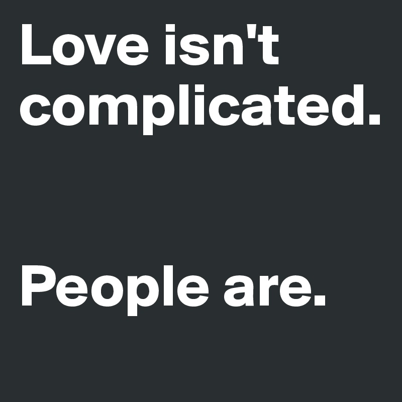 Love isn't complicated. 


People are.