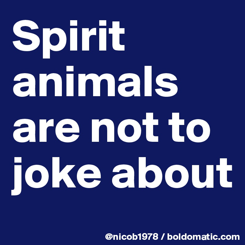 Spirit animals are not to joke about