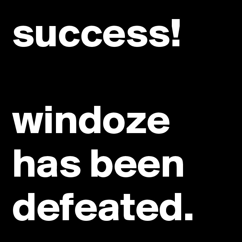 success!

windoze has been defeated. 