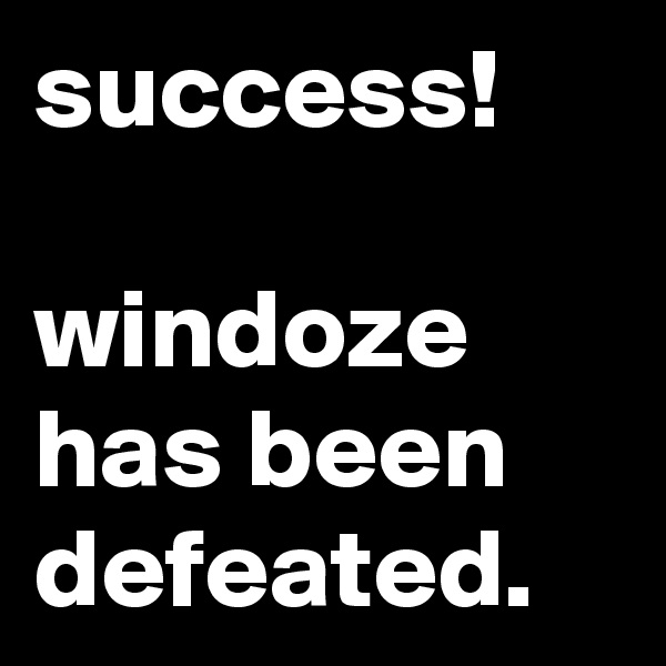 success!

windoze has been defeated. 