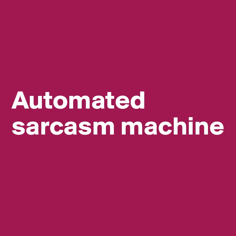 


Automated sarcasm machine


