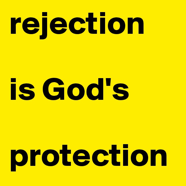 rejection 
                      is God's 

protection