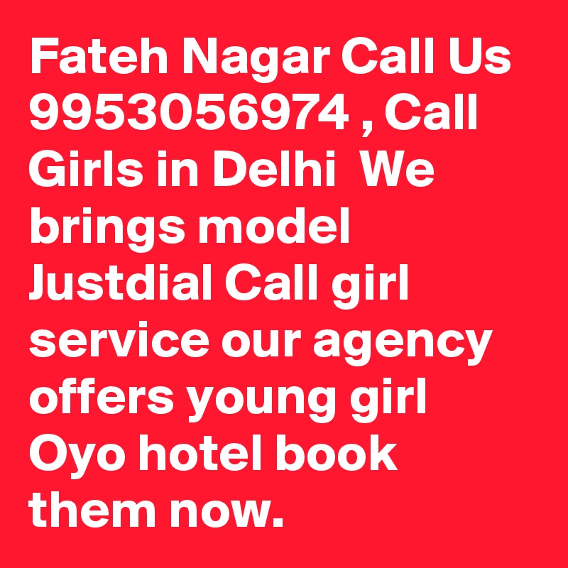 Fateh Nagar Call Us  9953056974 , Call Girls in Delhi  We brings model Justdial Call girl service our agency offers young girl Oyo hotel book them now.