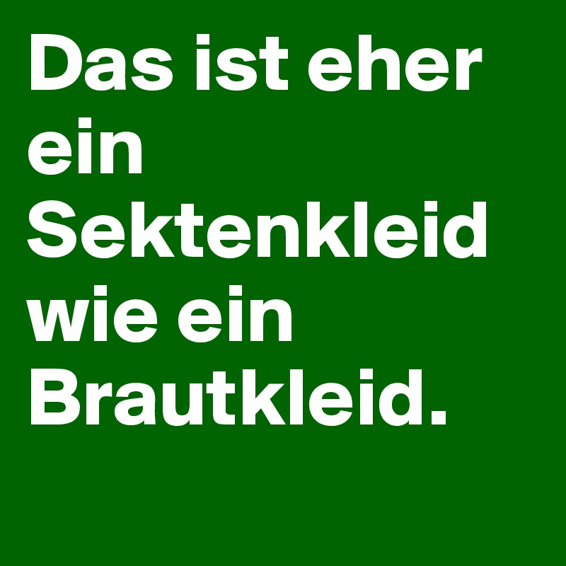 Das ist eher ein Sektenkleid wie ein Brautkleid.
