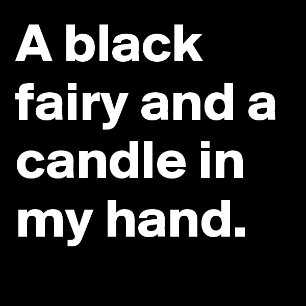 A black fairy and a candle in my hand.