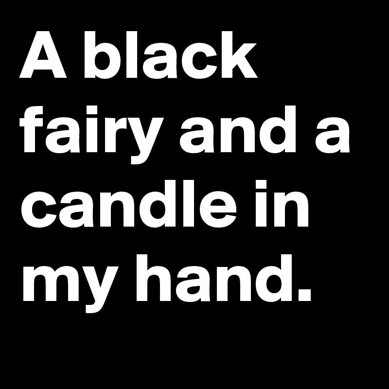 A black fairy and a candle in my hand.