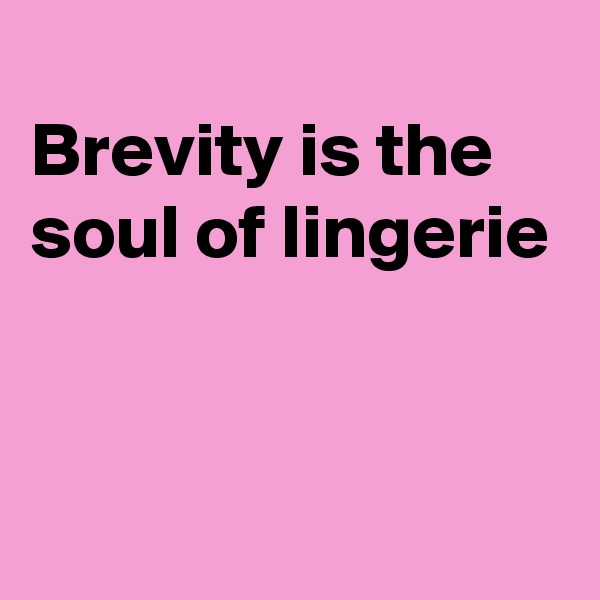 
Brevity is the soul of lingerie


