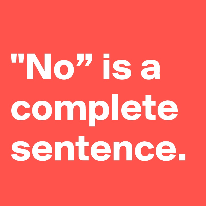 "No” is a complete sentence.