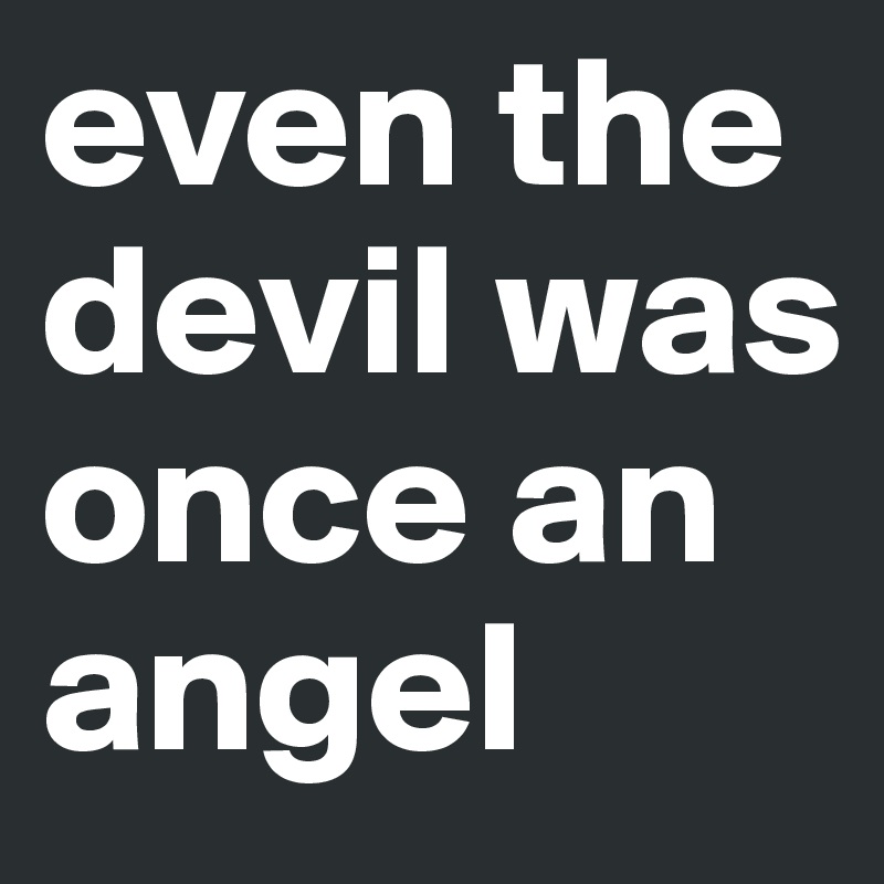 even the devil was once an angel