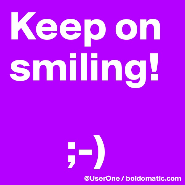 Keep on
smiling!

       ;-)