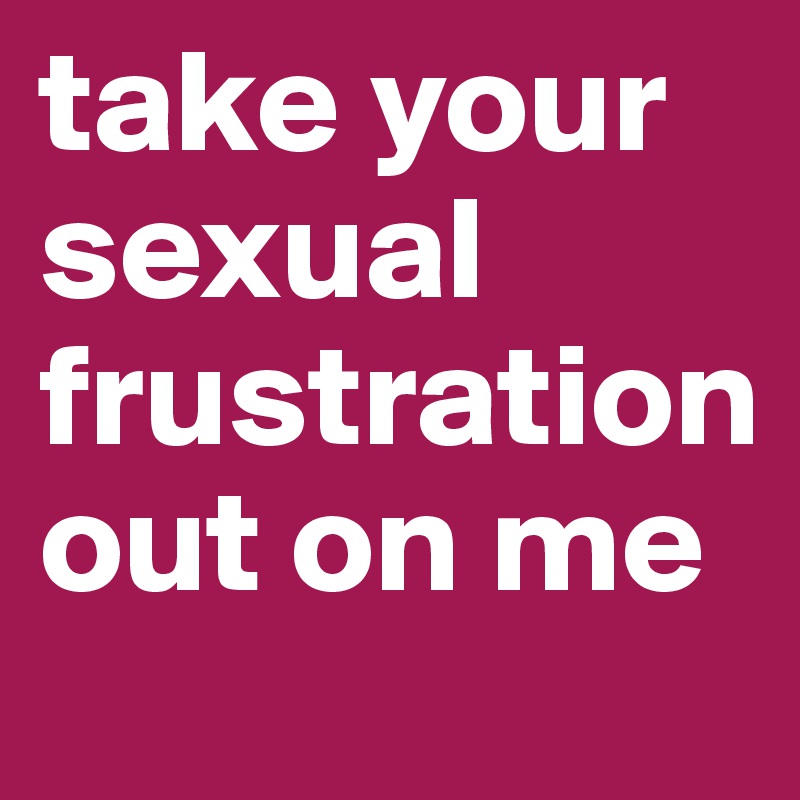 Frustrated what to sexually do if What Is