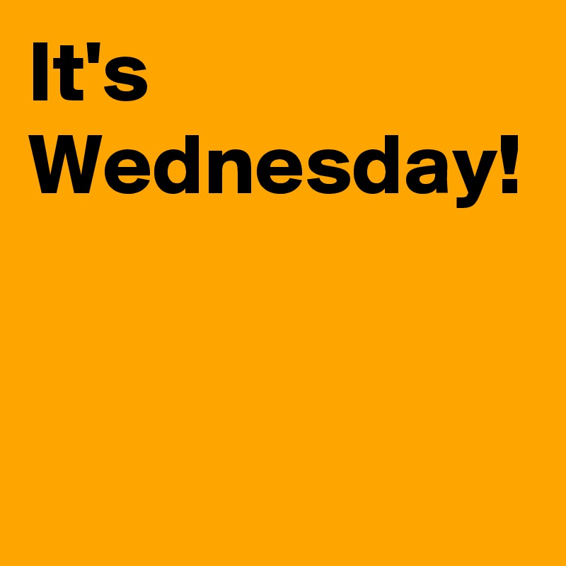 It's Wednesday!