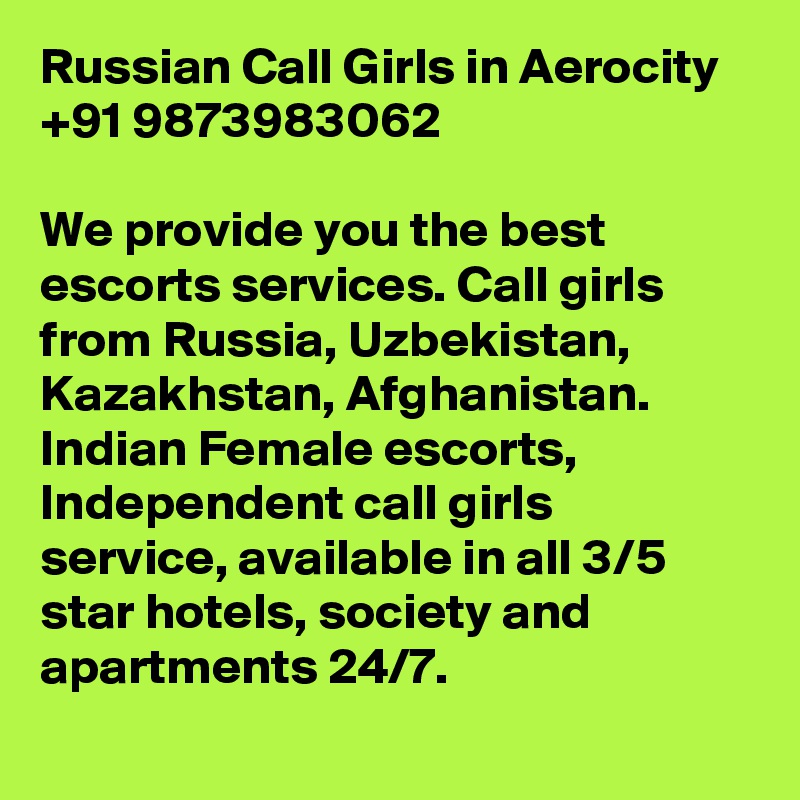 Russian Call Girls in Aerocity +91 9873983062

We provide you the best escorts services. Call girls from Russia, Uzbekistan, Kazakhstan, Afghanistan. Indian Female escorts, Independent call girls service, available in all 3/5 star hotels, society and apartments 24/7.
