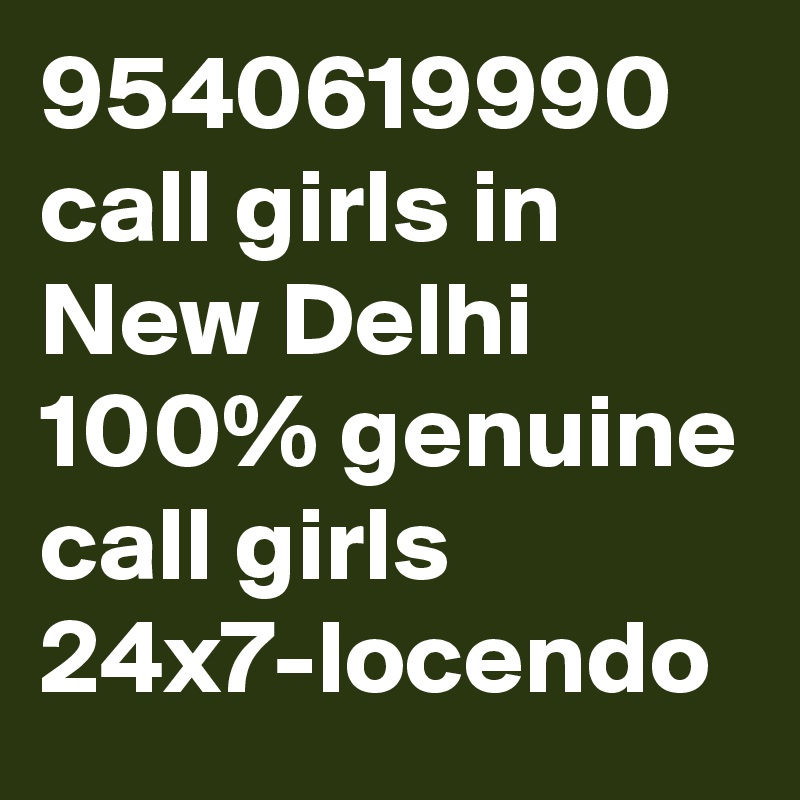 9540619990 call girls in New Delhi 100% genuine call girls 24x7-locendo
