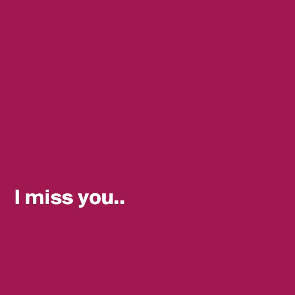 







I miss you..


