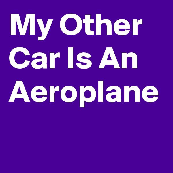 My Other Car Is An Aeroplane