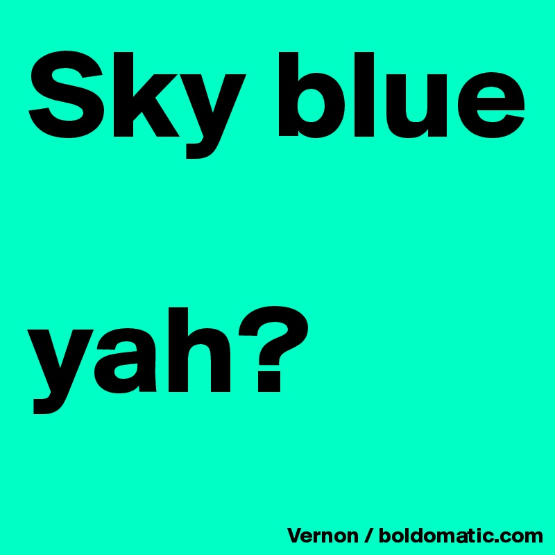 Sky blue

yah?