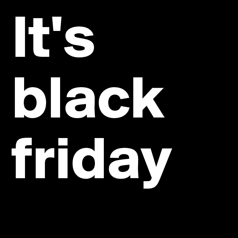 It's black
friday