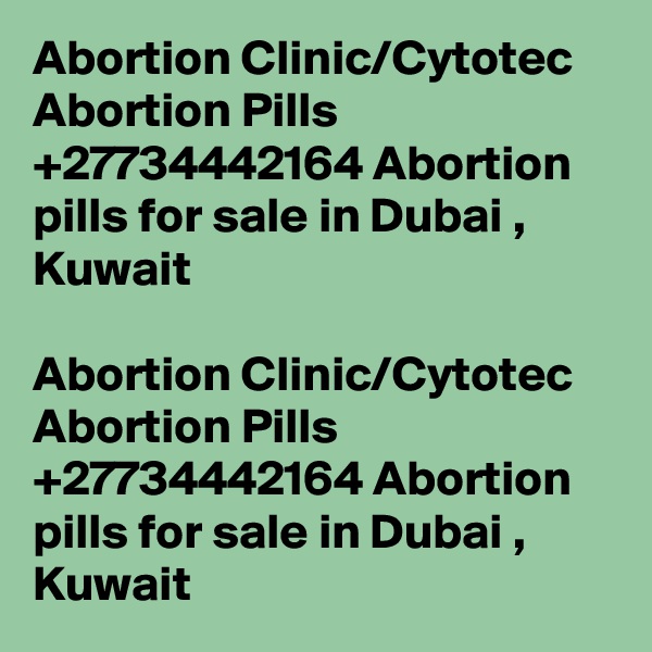 Abortion Clinic/Cytotec Abortion Pills +27734442164 Abortion pills for sale in Dubai , Kuwait

Abortion Clinic/Cytotec Abortion Pills +27734442164 Abortion pills for sale in Dubai , Kuwait
